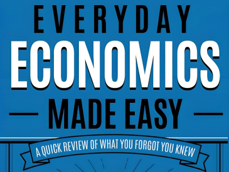 Everyday Economics Made Easy: A Quick Review of What You Forgot You Knew For Sale